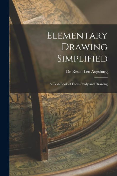 Elementary Drawing Simplified: A Text-Book Of Form Study And Drawing