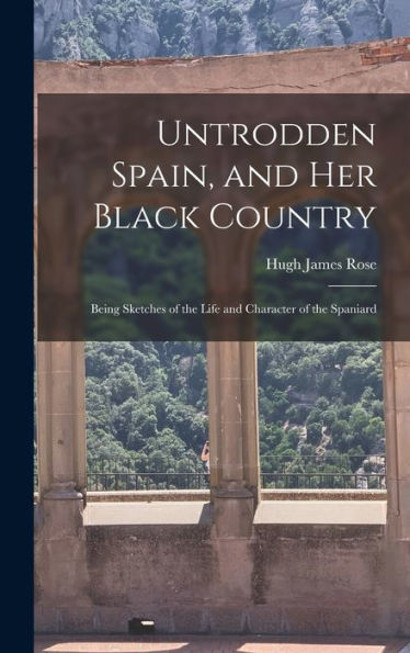 Untrodden Spain, And Her Black Country: Being Sketches Of The Life And Character Of The Spaniard