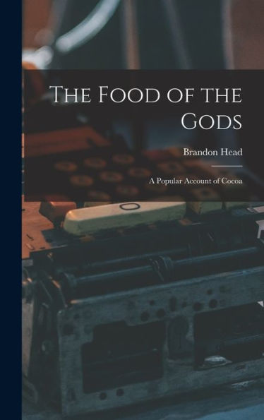 The Food Of The Gods: A Popular Account Of Cocoa