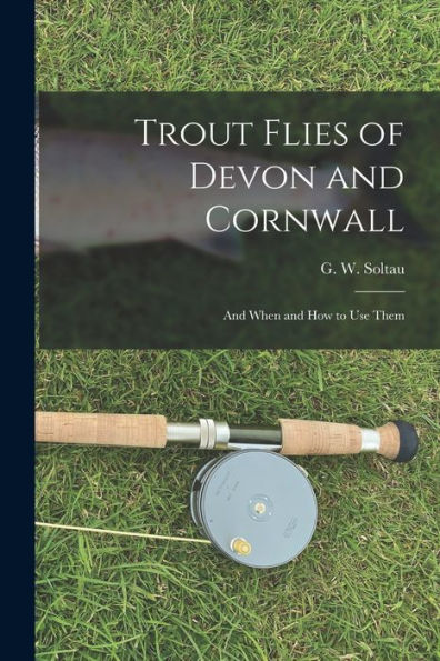 Trout Flies Of Devon And Cornwall: And When And How To Use Them