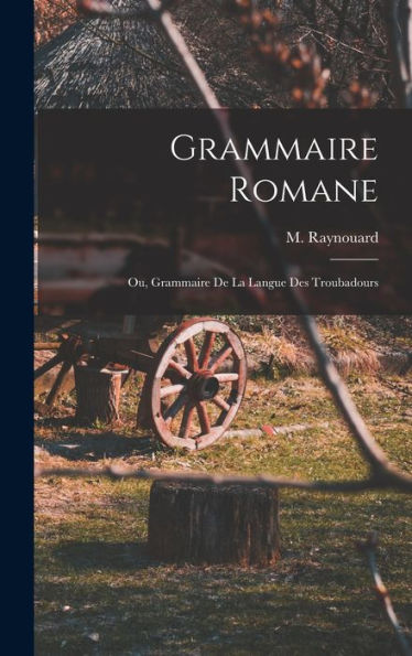 Grammaire Romane: Ou, Grammaire De La Langue Des Troubadours (French Edition)