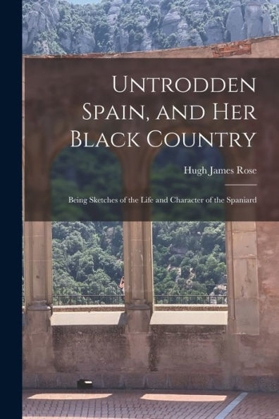 Untrodden Spain, And Her Black Country: Being Sketches Of The Life And Character Of The Spaniard