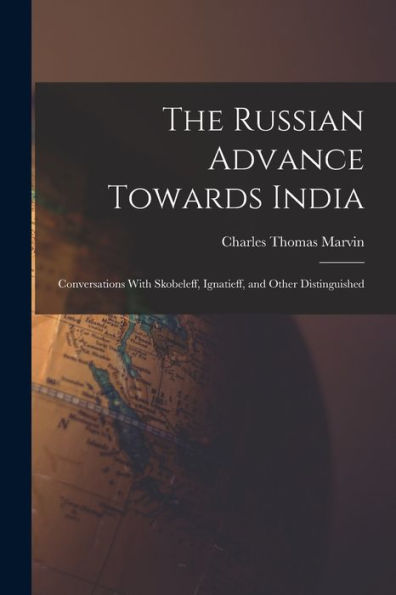 The Russian Advance Towards India: Conversations With Skobeleff, Ignatieff, And Other Distinguished