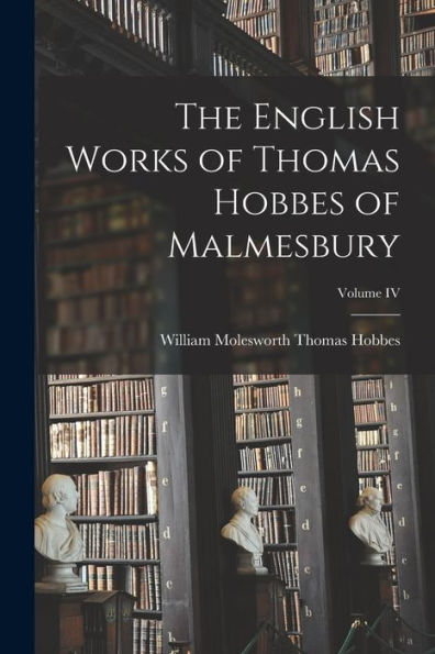 The English Works Of Thomas Hobbes Of Malmesbury; Volume Iv