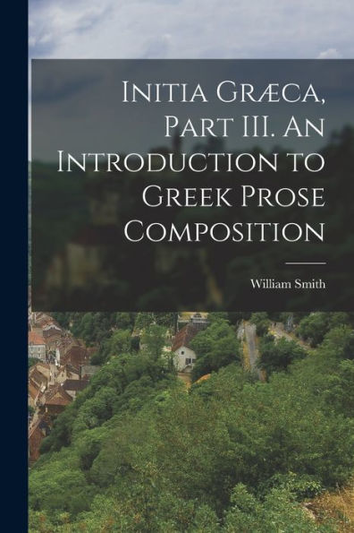 Initia Græca, Part Iii. An Introduction To Greek Prose Composition