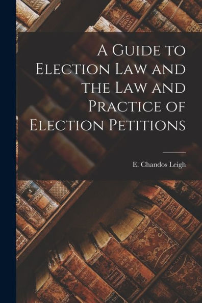 A Guide To Election Law And The Law And Practice Of Election Petitions