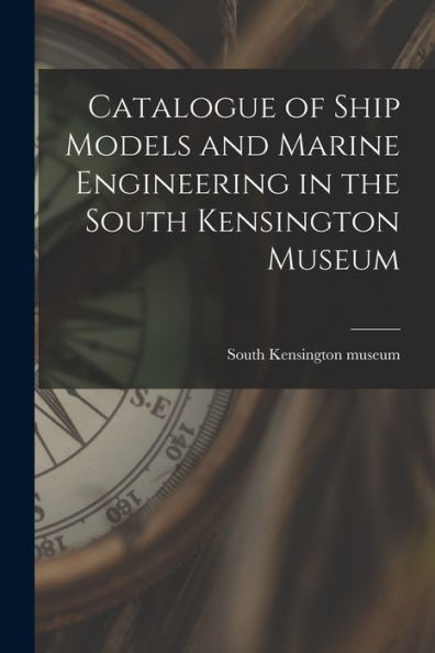 Catalogue Of Ship Models And Marine Engineering In The South Kensington Museum