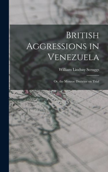 British Aggressions In Venezuela: Or, The Monroe Doctrine On Trial