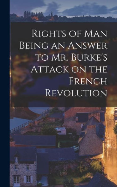 Rights Of Man Being An Answer To Mr. Burke'S Attack On The French Revolution