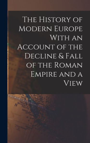 The History Of Modern Europe With An Account Of The Decline & Fall Of The Roman Empire And A View