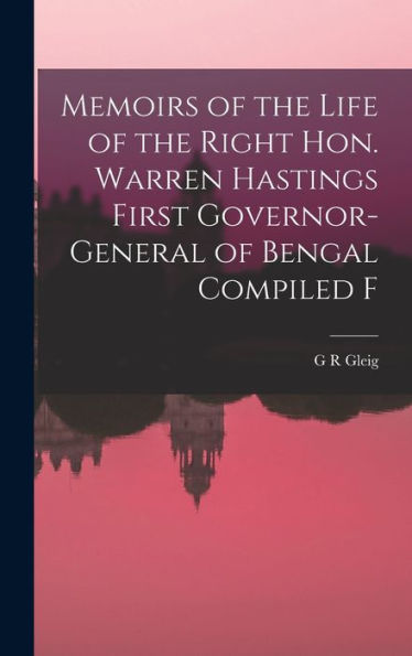 Memoirs Of The Life Of The Right Hon. Warren Hastings First Governor-General Of Bengal Compiled F