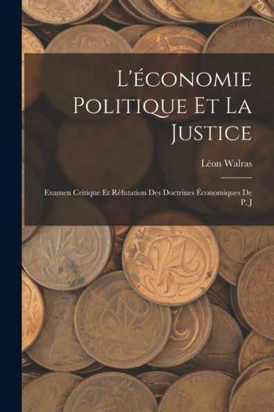 L'Économie Politique Et La Justice: Examen Critique Et Réfutation Des Doctrines Économiques De P. J