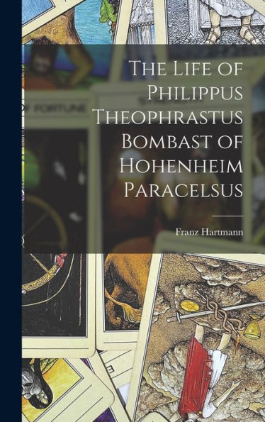 The Life Of Philippus Theophrastus Bombast Of Hohenheim Paracelsus