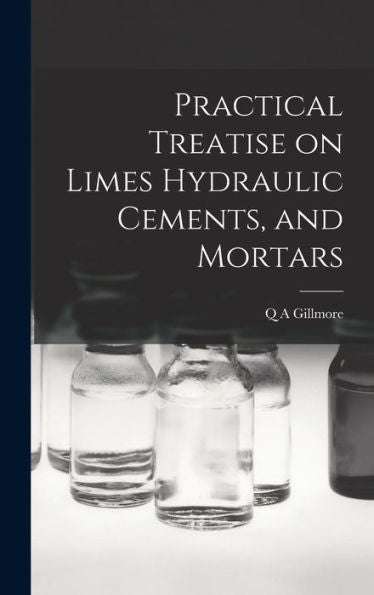 Practical Treatise On Limes Hydraulic Cements, And Mortars