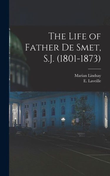 The Life Of Father De Smet, S.J. (1801-1873)