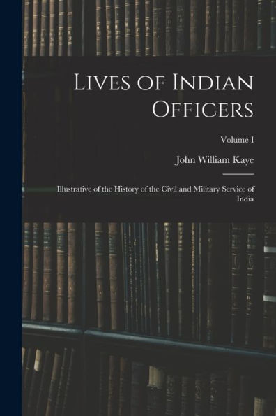 Lives Of Indian Officers: Illustrative Of The History Of The Civil And Military Service Of India; Volume I