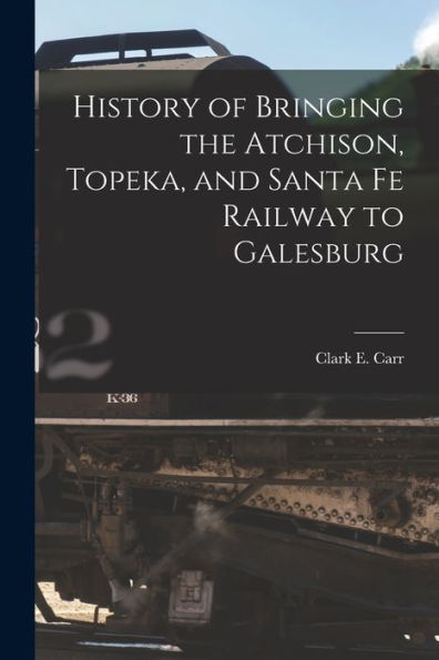 History Of Bringing The Atchison, Topeka, And Santa Fe Railway To Galesburg