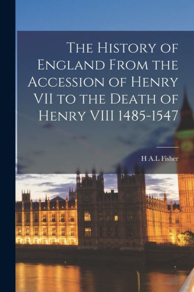 The History Of England From The Accession Of Henry Vii To The Death Of Henry Viii 1485-1547