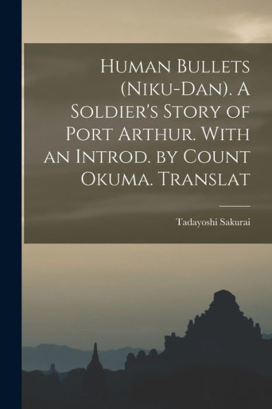 Human Bullets (Niku-Dan). A Soldier'S Story Of Port Arthur. With An Introd. By Count Okuma. Translat