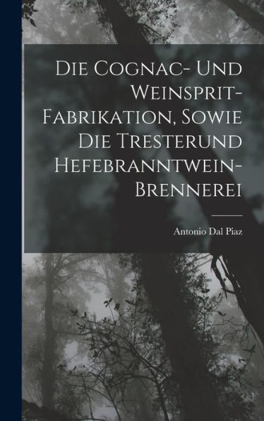 Die Cognac- Und Weinsprit-Fabrikation, Sowie Die Tresterund Hefebranntwein-Brennerei (German Edition)