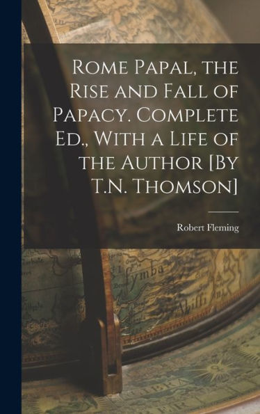 Rome Papal, The Rise And Fall Of Papacy. Complete Ed., With A Life Of The Author [By T.N. Thomson]