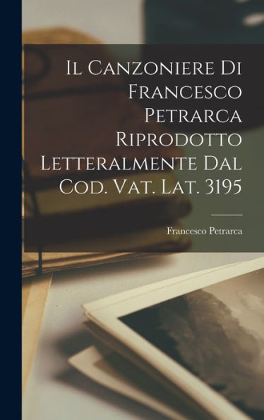 Il Canzoniere Di Francesco Petrarca Riprodotto Letteralmente Dal Cod. Vat. Lat. 3195 (Italian Edition)