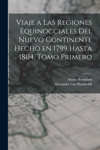 Viaje A Las Regiones Equinocciales Del Nuevo Continente Hecho En 1799 Hasta 1804, Tomo Primero (Spanish Edition)