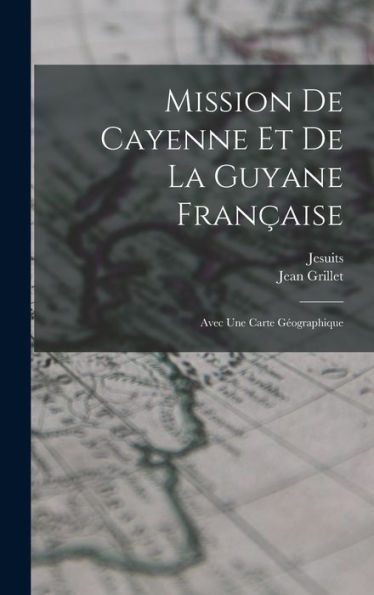 Mission De Cayenne Et De La Guyane Française: Avec Une Carte Géographique (French Edition)