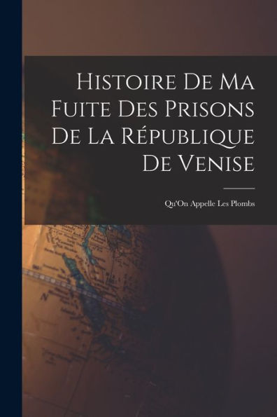 Histoire De Ma Fuite Des Prisons De La République De Venise: Qu'On Appelle Les Plombs (French Edition)