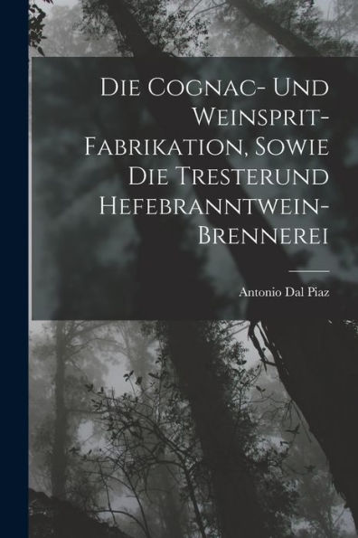 Die Cognac- Und Weinsprit-Fabrikation, Sowie Die Tresterund Hefebranntwein-Brennerei (German Edition)