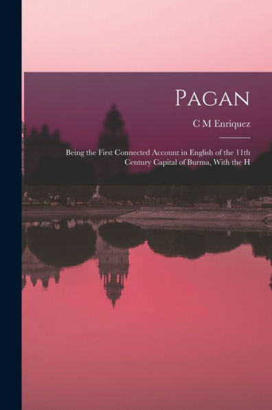 Pagan; Being The First Connected Account In English Of The 11Th Century Capital Of Burma, With The H