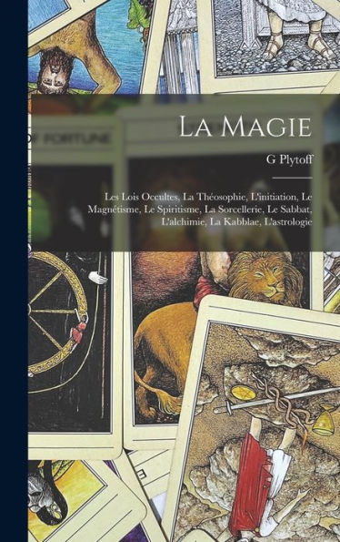 La Magie: Les Lois Occultes, La Théosophie, L'Initiation, Le Magnétisme, Le Spiritisme, La Sorcellerie, Le Sabbat, L'Alchimie, La Kabblae, L'Astrologie (French Edition)