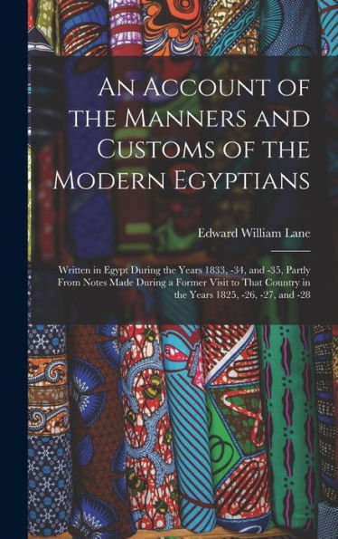 An Account Of The Manners And Customs Of The Modern Egyptians: Written In Egypt During The Years 1833, -34, And -35, Partly From Notes Made During A ... Country In The Years 1825, -26, -27, And -28