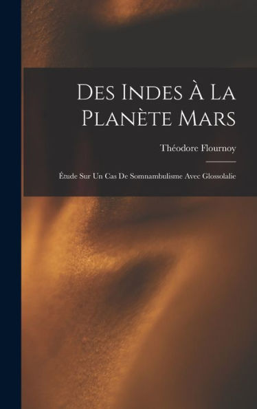 Des Indes À La Planète Mars: Étude Sur Un Cas De Somnambulisme Avec Glossolalie (French Edition)
