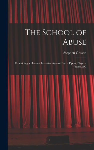 The School Of Abuse: Containing A Pleasant Invective Against Poets, Pipers, Players, Jesters, &C