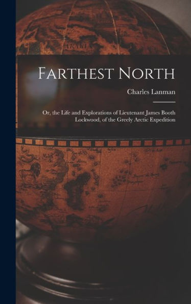 Farthest North: Or, The Life And Explorations Of Lieutenant James Booth Lockwood, Of The Greely Arctic Expedition