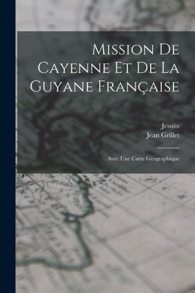 Mission De Cayenne Et De La Guyane Française: Avec Une Carte Géographique (French Edition)