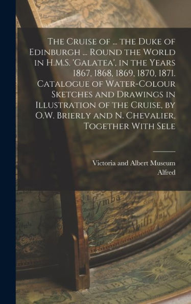 The Cruise Of ... The Duke Of Edinburgh ... Round The World In H.M.S. 'Galatea', In The Years 1867, 1868, 1869, 1870, 1871. Catalogue Of Water-Colour ... Brierly And N. Chevalier, Together With Sele