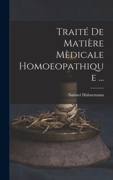 Traité De Matière Mèdicale Homoeopathique ... (French Edition)