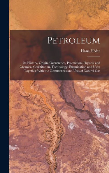 Petroleum: Its History, Origin, Occurrence, Production, Physical And Chemical Constitution, Technology, Examination And Uses; Together With The Occurrences And Uses Of Natural Gas