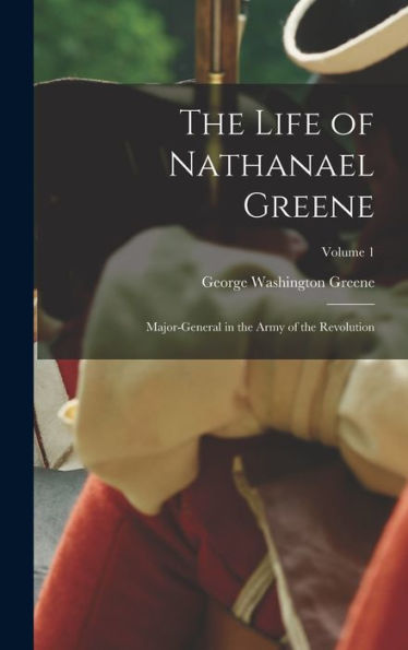 The Life Of Nathanael Greene: Major-General In The Army Of The Revolution; Volume 1
