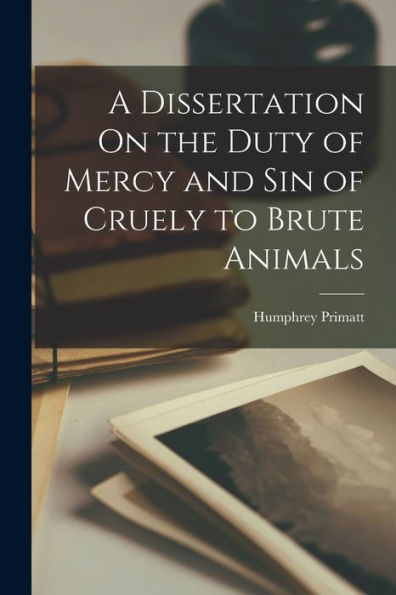 A Dissertation On The Duty Of Mercy And Sin Of Cruely To Brute Animals