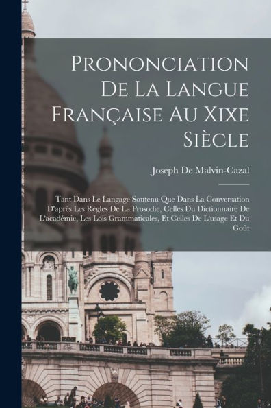 Prononciation De La Langue Française Au Xixe Siècle: Tant Dans Le Langage Soutenu Que Dans La Conversation D'Après Les Règles De La Prosodie, Celles ... Celles De L'Usage Et Du Goût (French Edition)