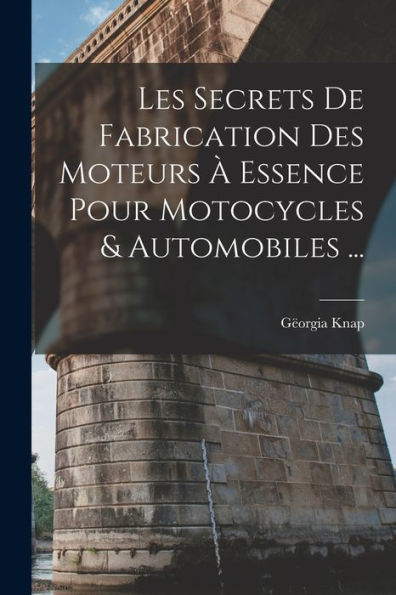 Les Secrets De Fabrication Des Moteurs À Essence Pour Motocycles & Automobiles ... (French Edition)