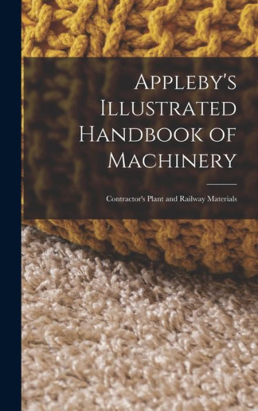 Appleby'S Illustrated Handbook Of Machinery: Contractor'S Plant And Railway Materials