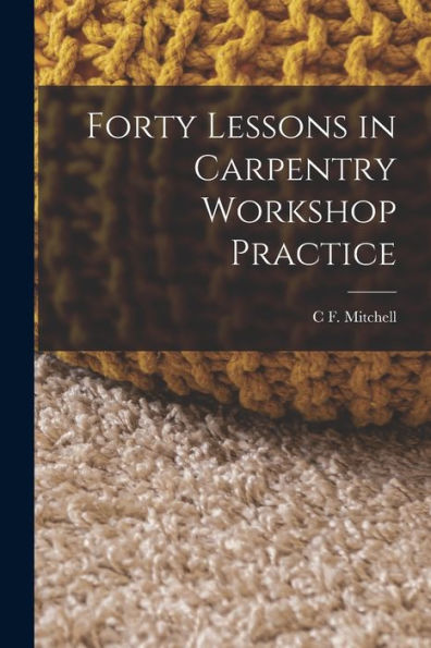Forty Lessons In Carpentry Workshop Practice