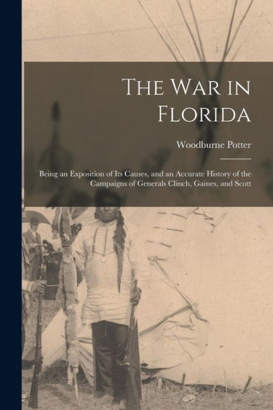 The War In Florida: Being An Exposition Of Its Causes, And An Accurate History Of The Campaigns Of Generals Clinch, Gaines, And Scott