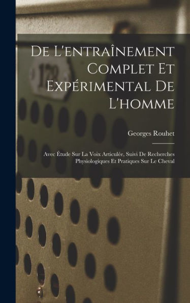 De L'Entraînement Complet Et Expérimental De L'Homme: Avec Étude Sur La Voix Articulée, Suivi De Recherches Physiologiques Et Pratiques Sur Le Cheval (French Edition)