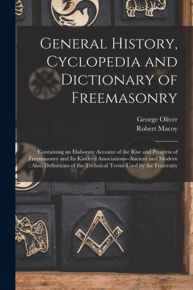 General History, Cyclopedia And Dictionary Of Freemasonry: Containing An Elaborate Account Of The Rise And Progress Of Freemasonry And Its Kindred ... Of The Technical Terms Used By The Fraternity