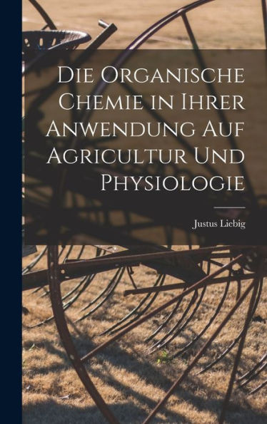 Die Organische Chemie In Ihrer Anwendung Auf Agricultur Und Physiologie (German Edition)